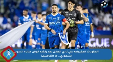 العقوبات المفروضة على نادي الهلال بعد رفضه خوض مباراة السوبر السعودي.. ما التفاصيل؟